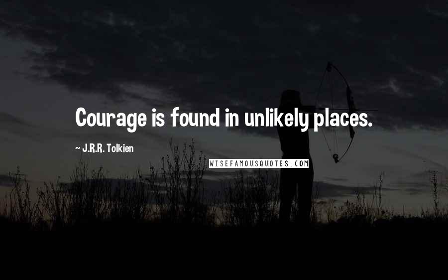 J.R.R. Tolkien Quotes: Courage is found in unlikely places.