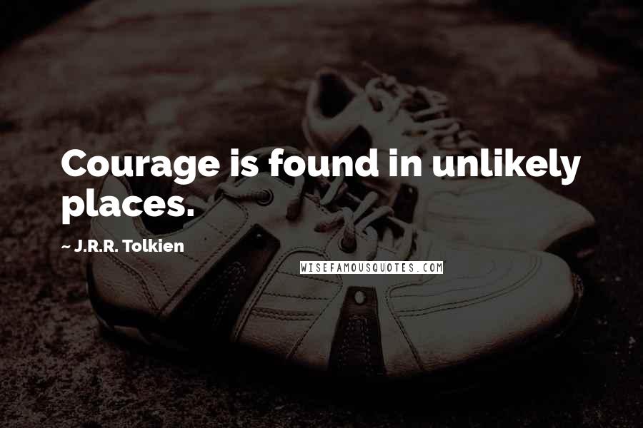 J.R.R. Tolkien Quotes: Courage is found in unlikely places.