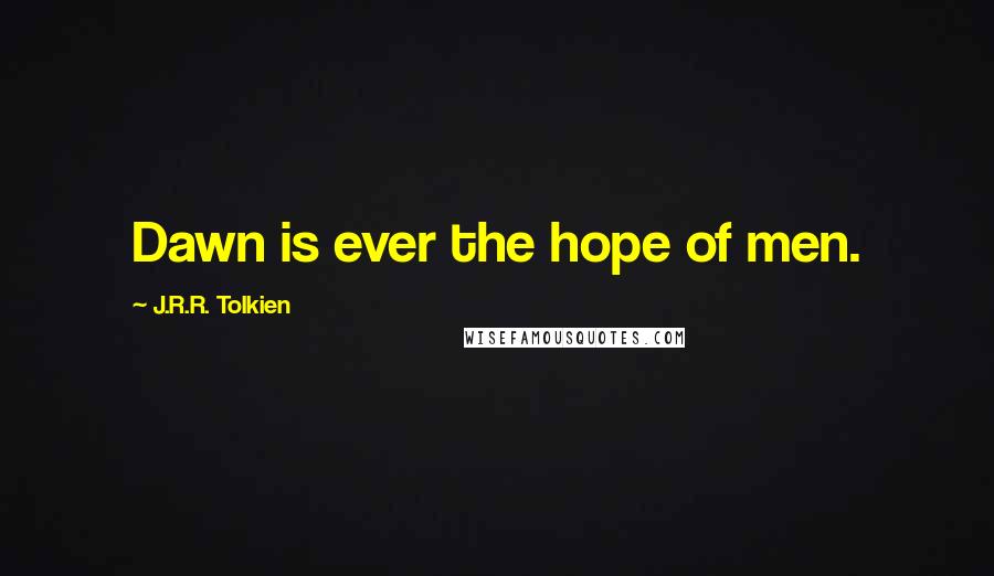 J.R.R. Tolkien Quotes: Dawn is ever the hope of men.