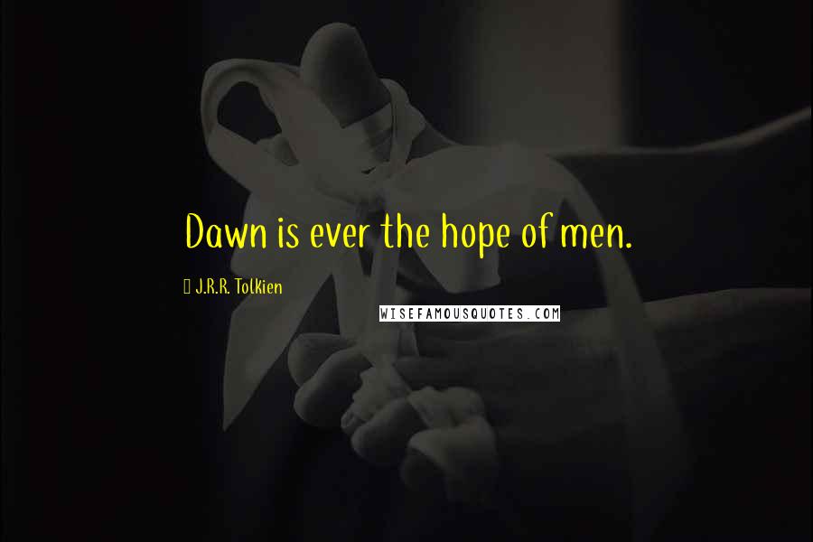 J.R.R. Tolkien Quotes: Dawn is ever the hope of men.