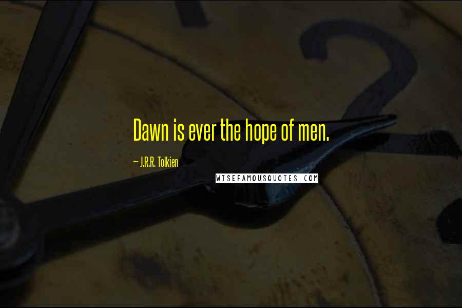 J.R.R. Tolkien Quotes: Dawn is ever the hope of men.