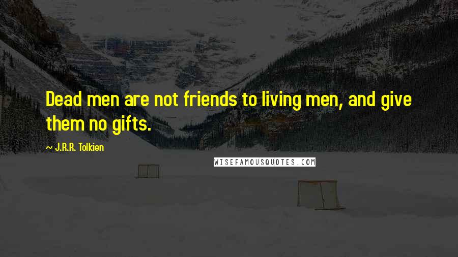 J.R.R. Tolkien Quotes: Dead men are not friends to living men, and give them no gifts.