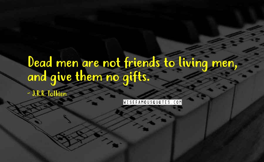 J.R.R. Tolkien Quotes: Dead men are not friends to living men, and give them no gifts.