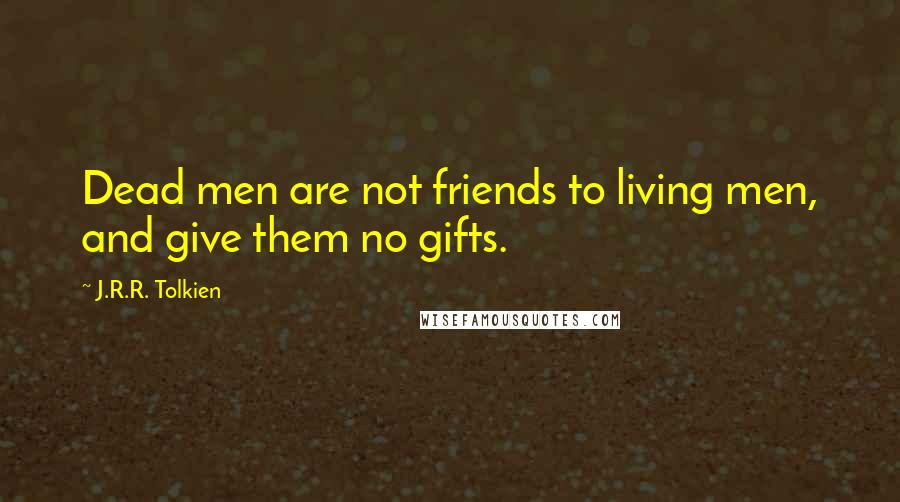 J.R.R. Tolkien Quotes: Dead men are not friends to living men, and give them no gifts.