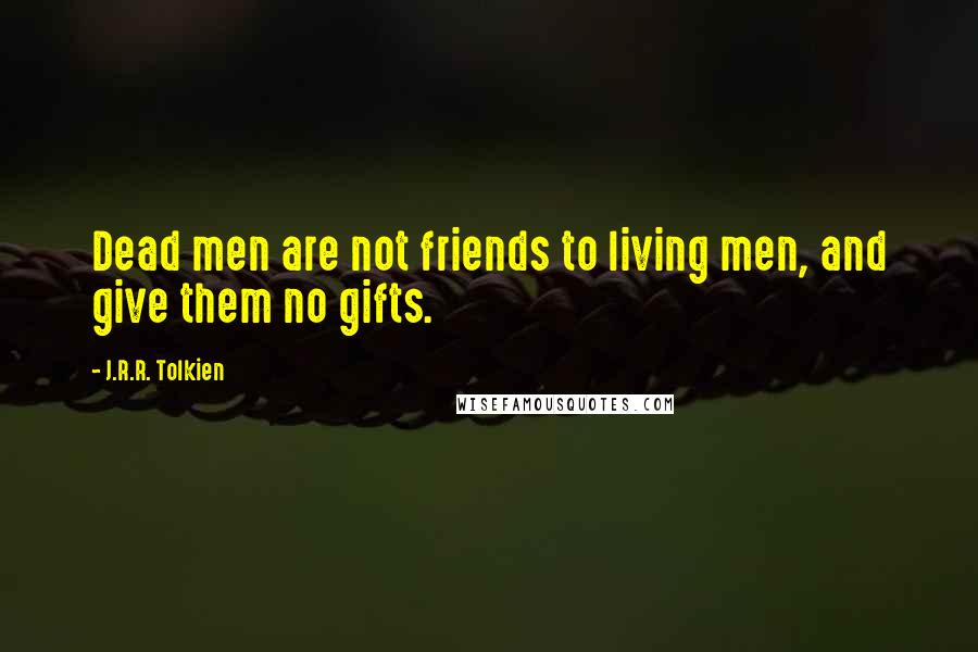 J.R.R. Tolkien Quotes: Dead men are not friends to living men, and give them no gifts.