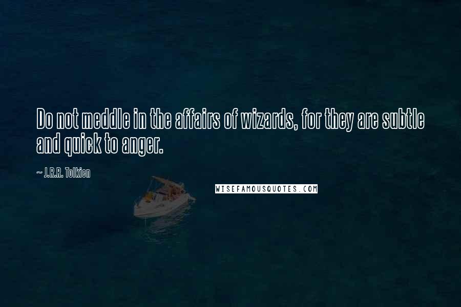 J.R.R. Tolkien Quotes: Do not meddle in the affairs of wizards, for they are subtle and quick to anger.