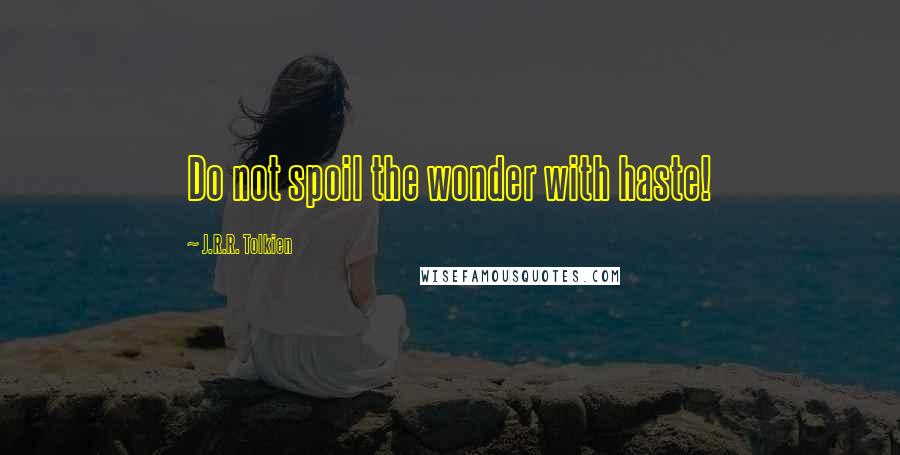 J.R.R. Tolkien Quotes: Do not spoil the wonder with haste!