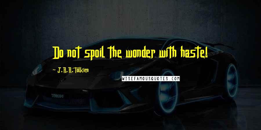 J.R.R. Tolkien Quotes: Do not spoil the wonder with haste!