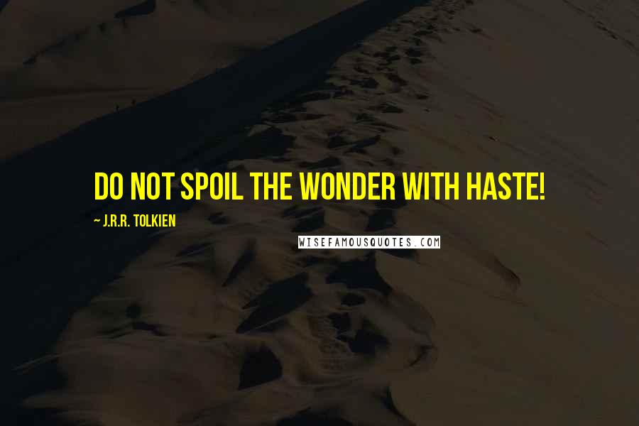 J.R.R. Tolkien Quotes: Do not spoil the wonder with haste!