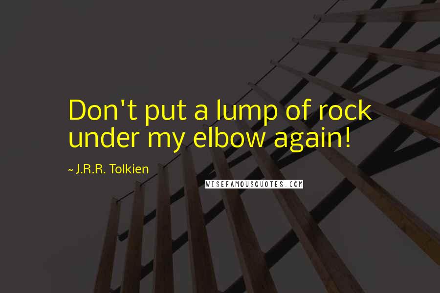 J.R.R. Tolkien Quotes: Don't put a lump of rock under my elbow again!