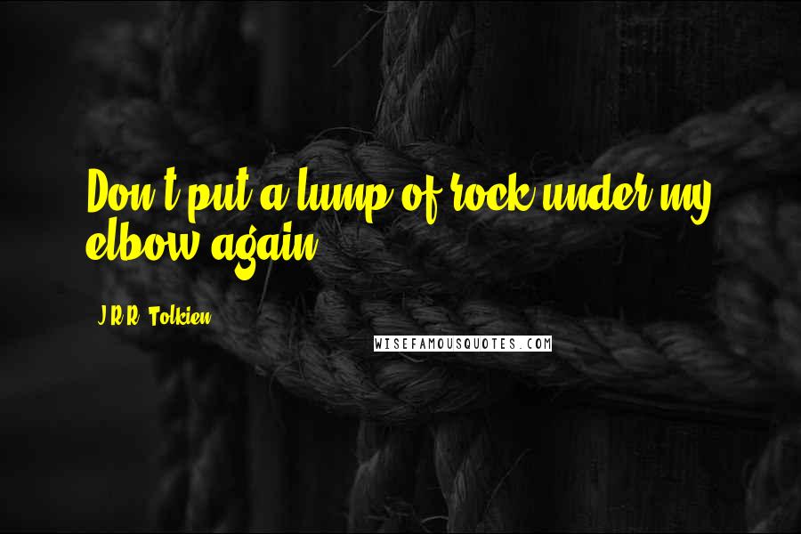 J.R.R. Tolkien Quotes: Don't put a lump of rock under my elbow again!