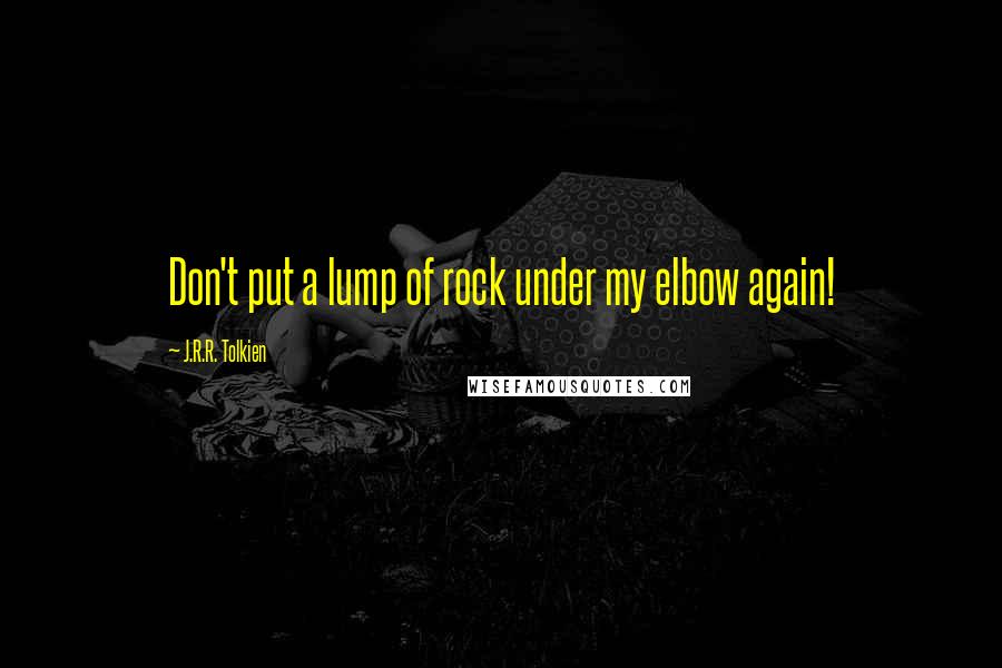 J.R.R. Tolkien Quotes: Don't put a lump of rock under my elbow again!