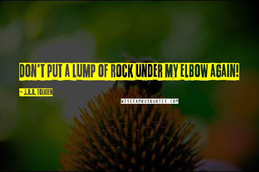 J.R.R. Tolkien Quotes: Don't put a lump of rock under my elbow again!