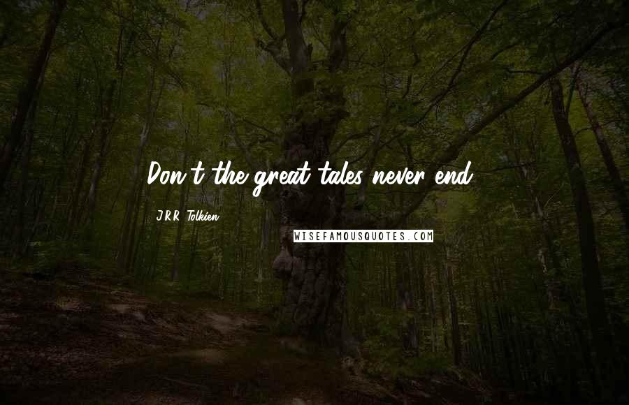 J.R.R. Tolkien Quotes: Don't the great tales never end?