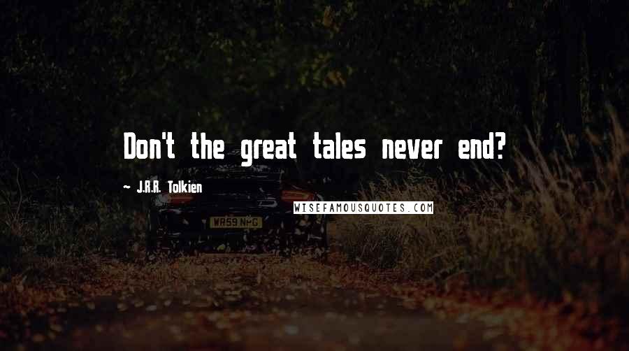 J.R.R. Tolkien Quotes: Don't the great tales never end?