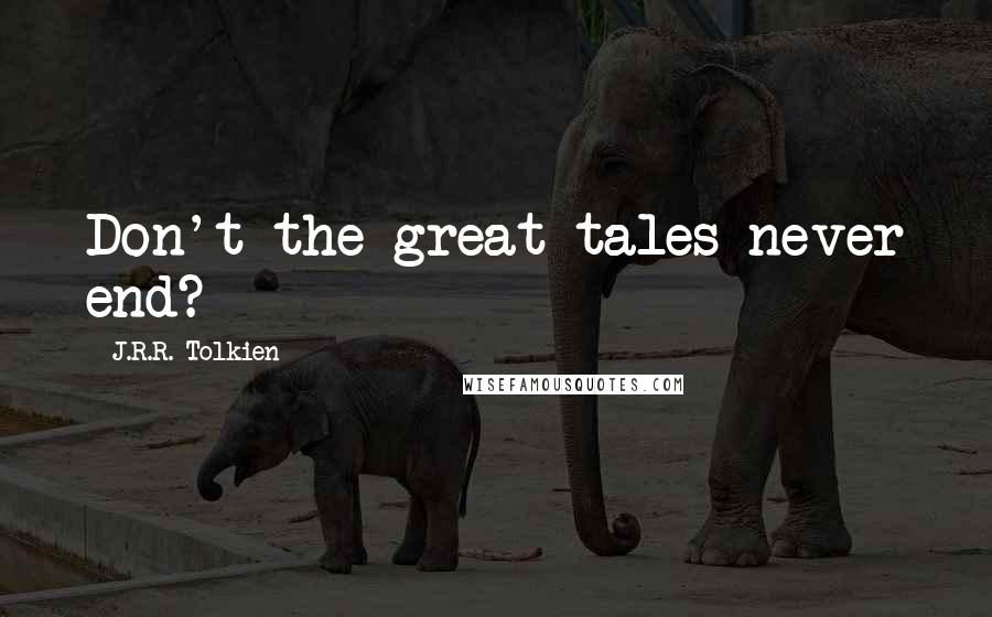 J.R.R. Tolkien Quotes: Don't the great tales never end?