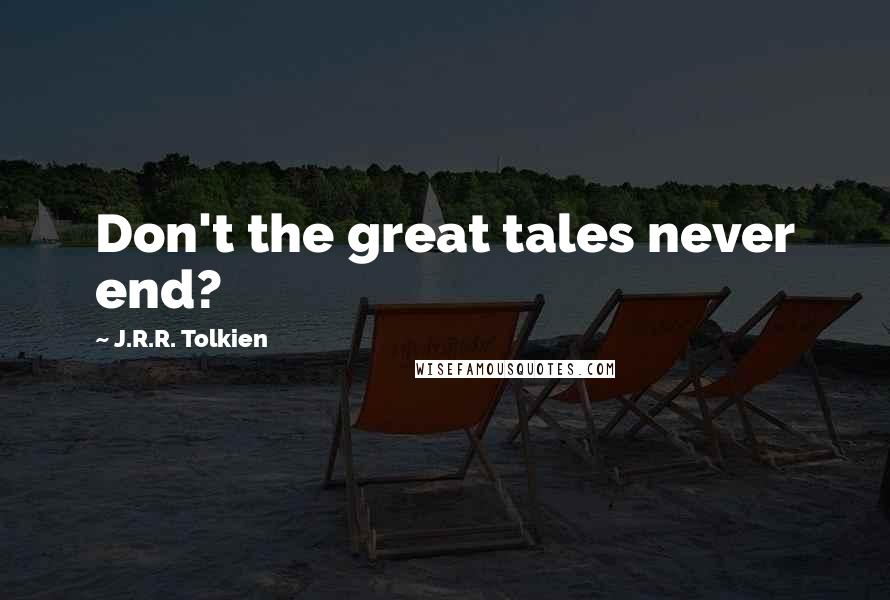 J.R.R. Tolkien Quotes: Don't the great tales never end?