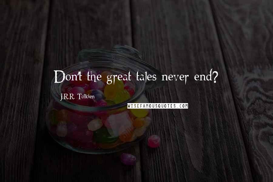 J.R.R. Tolkien Quotes: Don't the great tales never end?