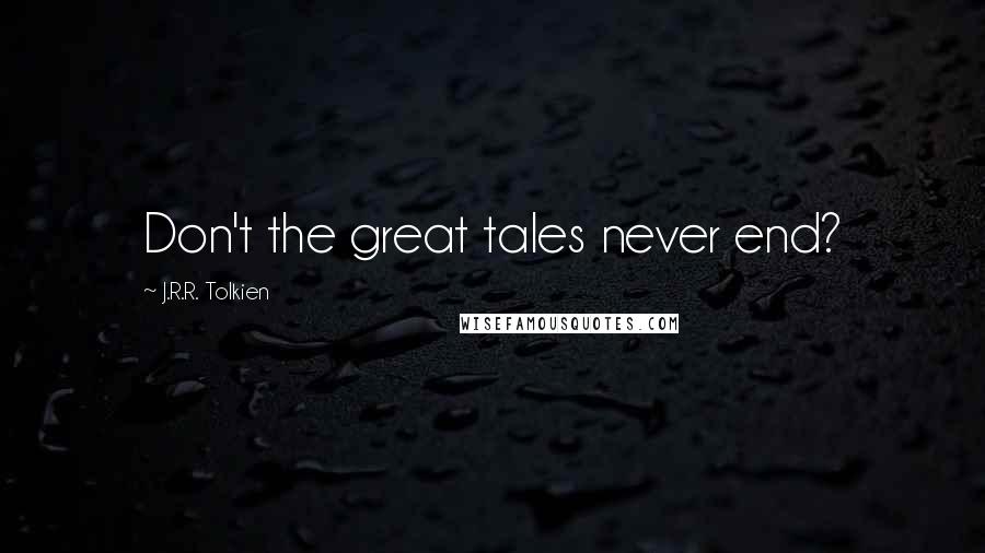 J.R.R. Tolkien Quotes: Don't the great tales never end?