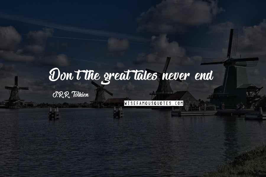 J.R.R. Tolkien Quotes: Don't the great tales never end?