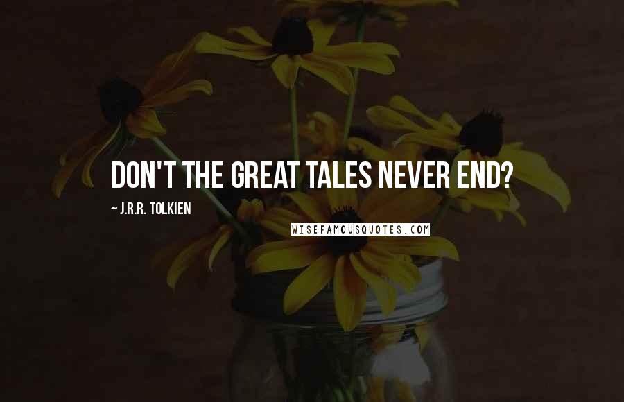 J.R.R. Tolkien Quotes: Don't the great tales never end?