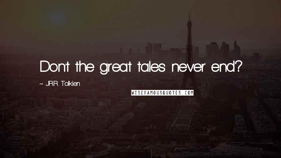 J.R.R. Tolkien Quotes: Don't the great tales never end?