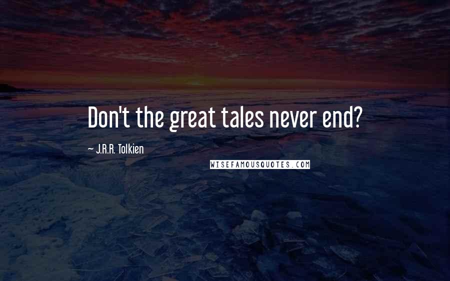 J.R.R. Tolkien Quotes: Don't the great tales never end?