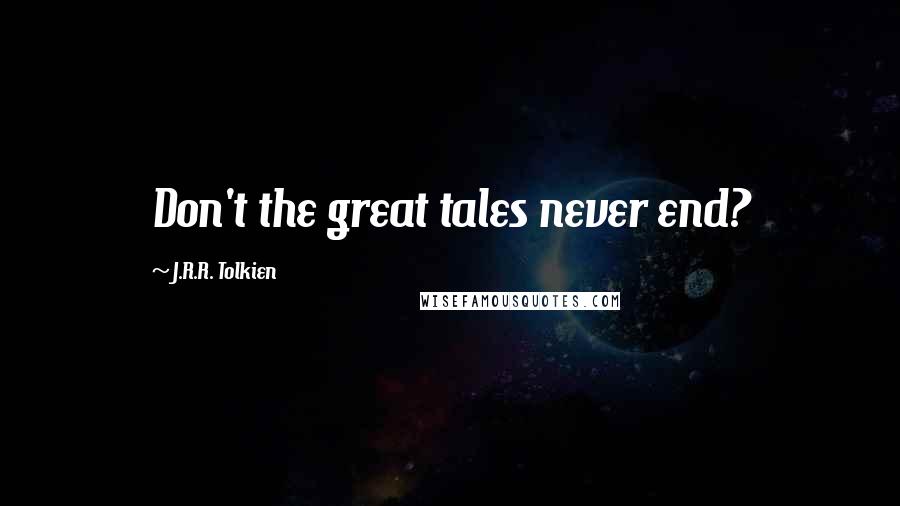 J.R.R. Tolkien Quotes: Don't the great tales never end?