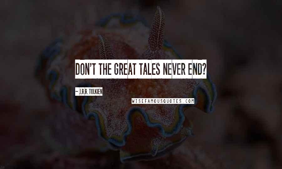 J.R.R. Tolkien Quotes: Don't the great tales never end?