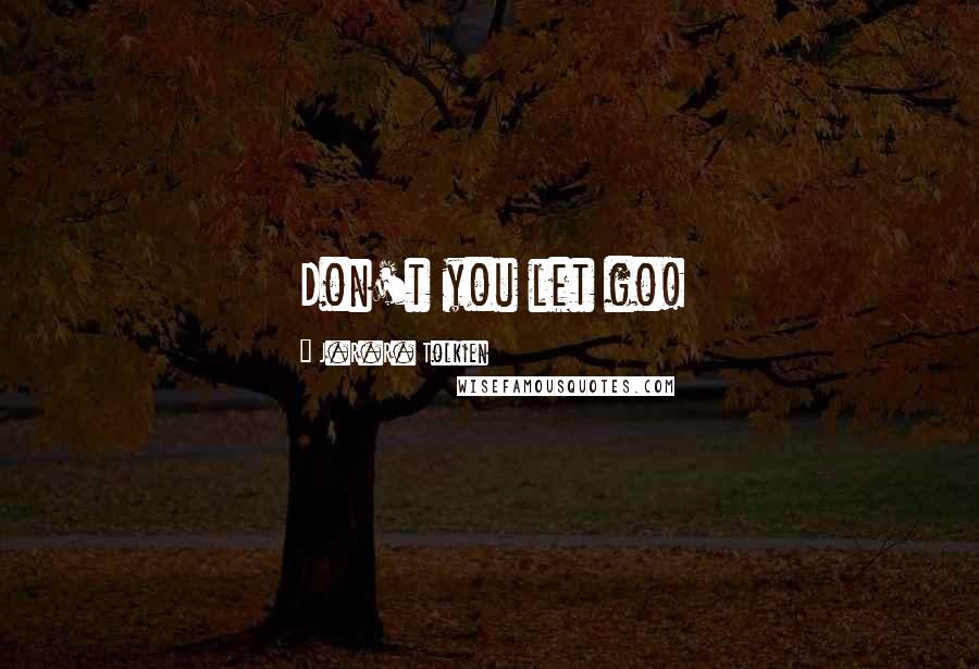 J.R.R. Tolkien Quotes: Don't you let go!