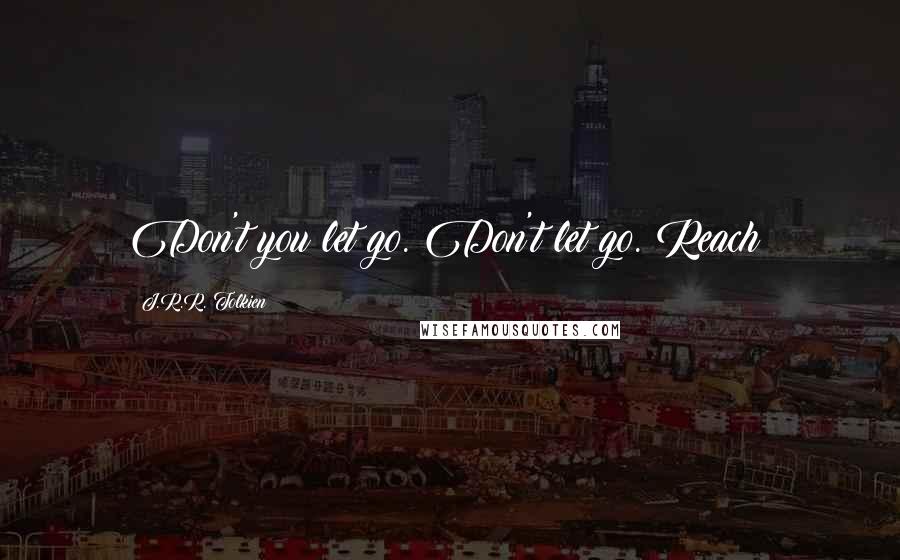 J.R.R. Tolkien Quotes: Don't you let go. Don't let go. Reach!