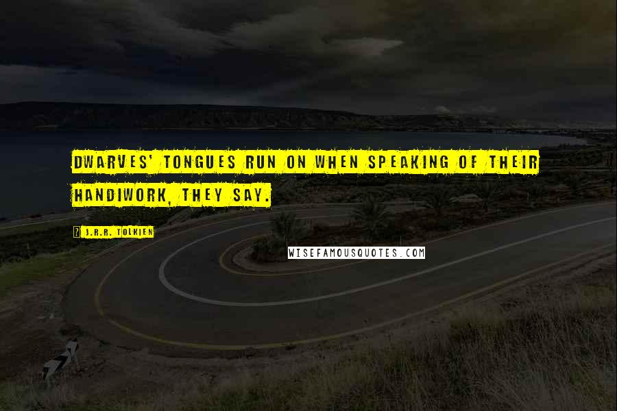 J.R.R. Tolkien Quotes: Dwarves' tongues run on when speaking of their handiwork, they say.