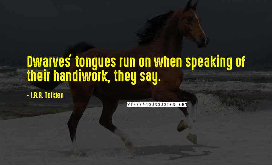 J.R.R. Tolkien Quotes: Dwarves' tongues run on when speaking of their handiwork, they say.