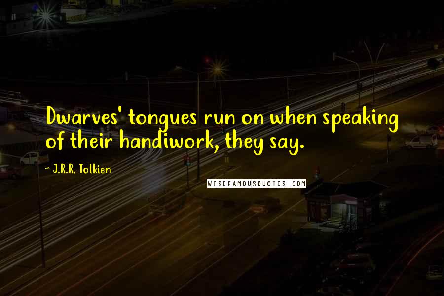 J.R.R. Tolkien Quotes: Dwarves' tongues run on when speaking of their handiwork, they say.