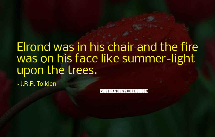 J.R.R. Tolkien Quotes: Elrond was in his chair and the fire was on his face like summer-light upon the trees.