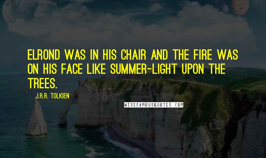 J.R.R. Tolkien Quotes: Elrond was in his chair and the fire was on his face like summer-light upon the trees.