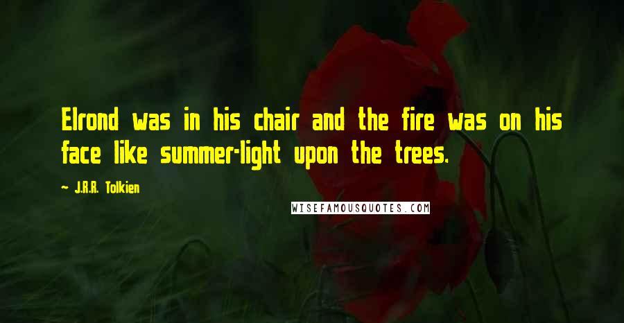 J.R.R. Tolkien Quotes: Elrond was in his chair and the fire was on his face like summer-light upon the trees.