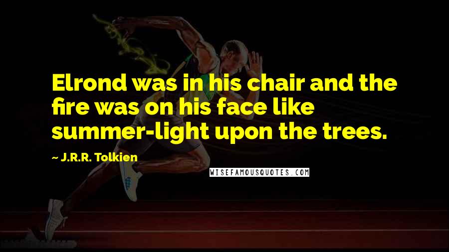 J.R.R. Tolkien Quotes: Elrond was in his chair and the fire was on his face like summer-light upon the trees.