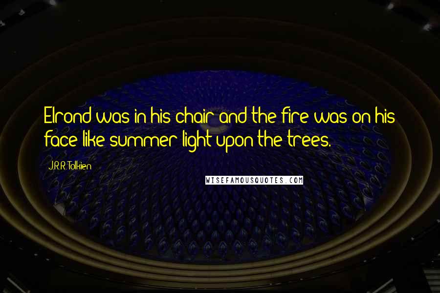 J.R.R. Tolkien Quotes: Elrond was in his chair and the fire was on his face like summer-light upon the trees.