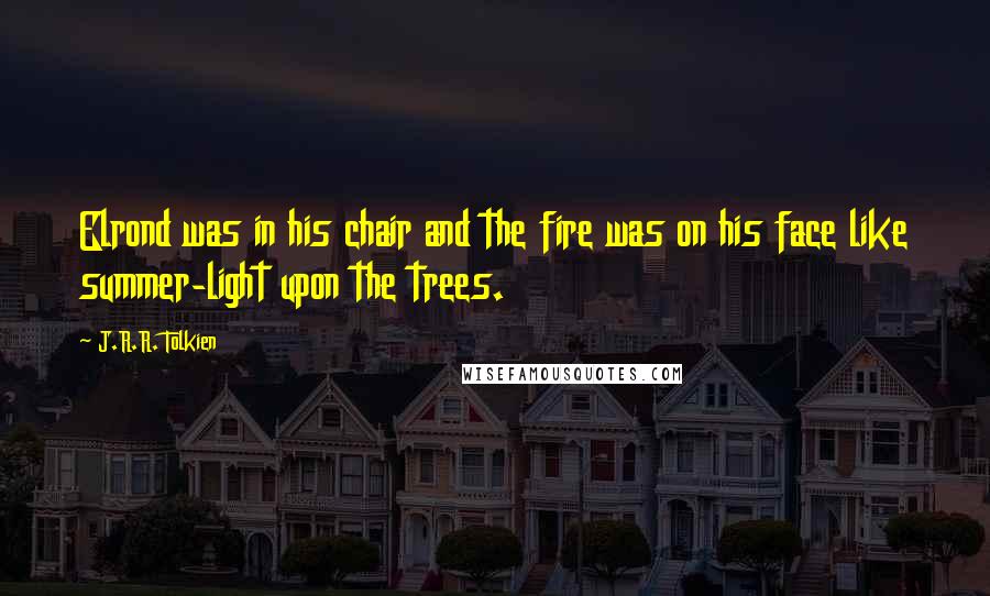 J.R.R. Tolkien Quotes: Elrond was in his chair and the fire was on his face like summer-light upon the trees.