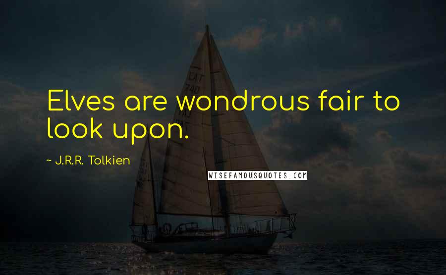 J.R.R. Tolkien Quotes: Elves are wondrous fair to look upon.