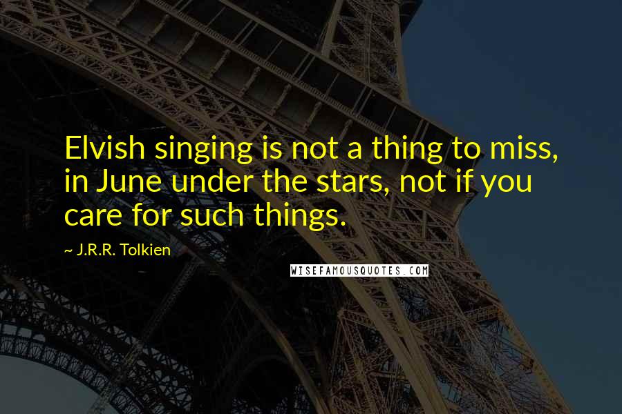 J.R.R. Tolkien Quotes: Elvish singing is not a thing to miss, in June under the stars, not if you care for such things.