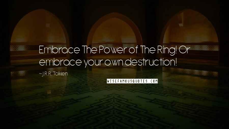J.R.R. Tolkien Quotes: Embrace The Power of The Ring! Or embrace your own destruction!