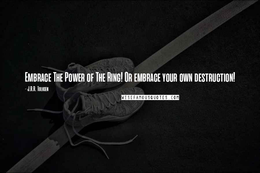 J.R.R. Tolkien Quotes: Embrace The Power of The Ring! Or embrace your own destruction!