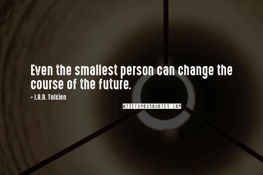 J.R.R. Tolkien Quotes: Even the smallest person can change the course of the future.