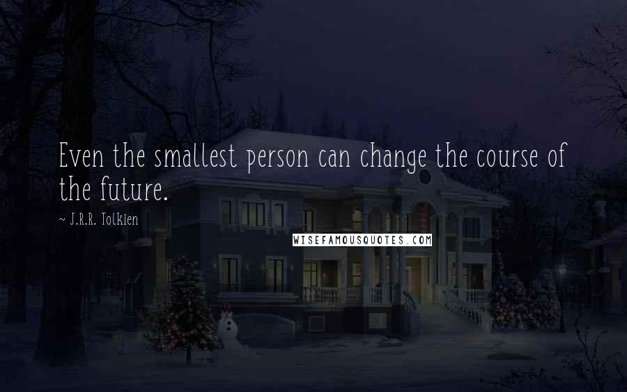 J.R.R. Tolkien Quotes: Even the smallest person can change the course of the future.