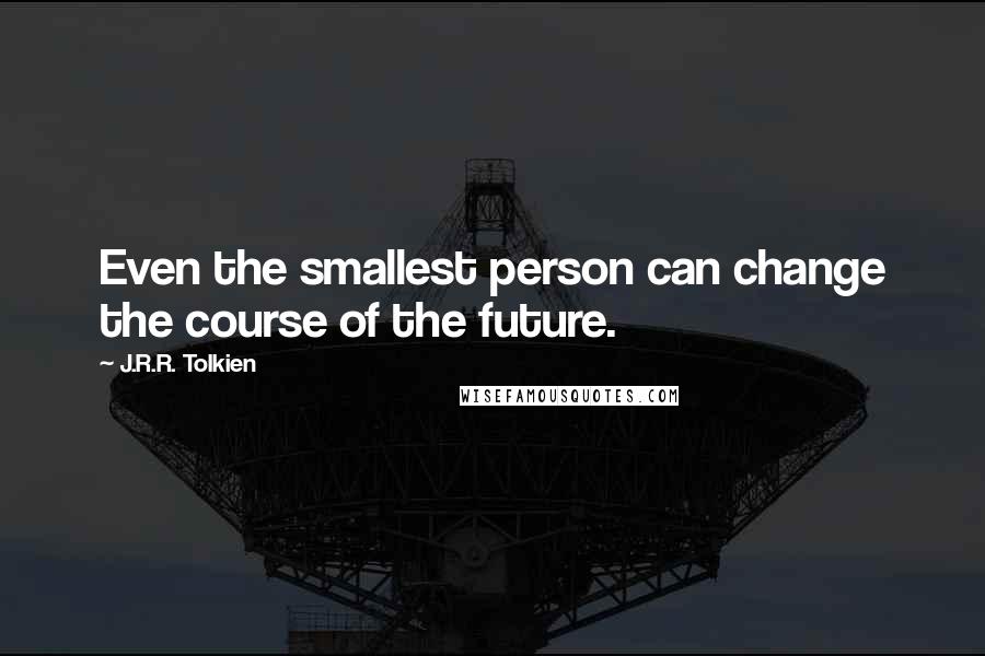 J.R.R. Tolkien Quotes: Even the smallest person can change the course of the future.