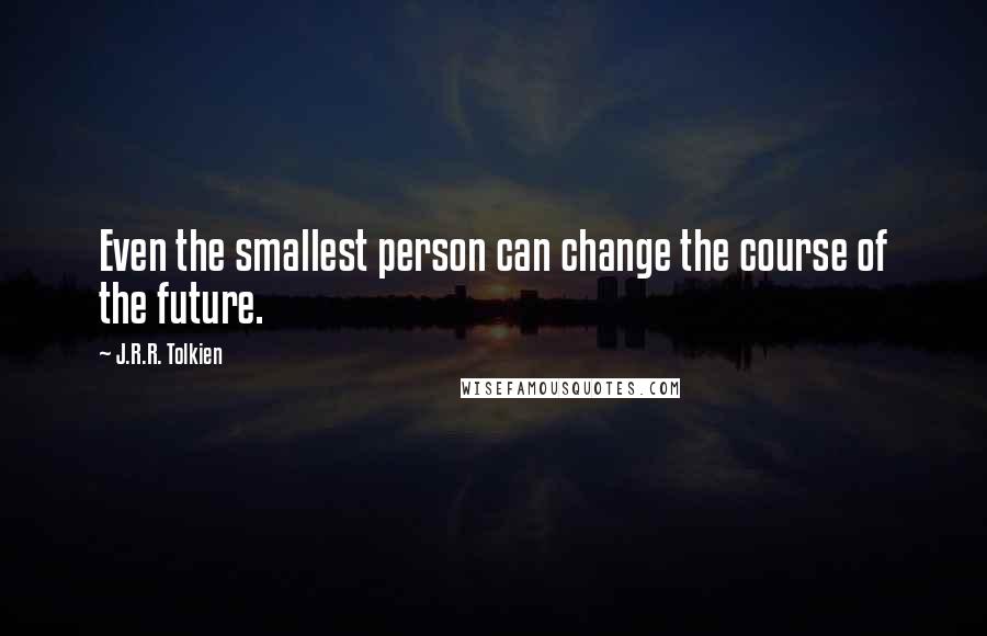 J.R.R. Tolkien Quotes: Even the smallest person can change the course of the future.