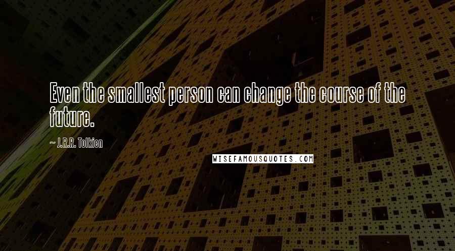 J.R.R. Tolkien Quotes: Even the smallest person can change the course of the future.