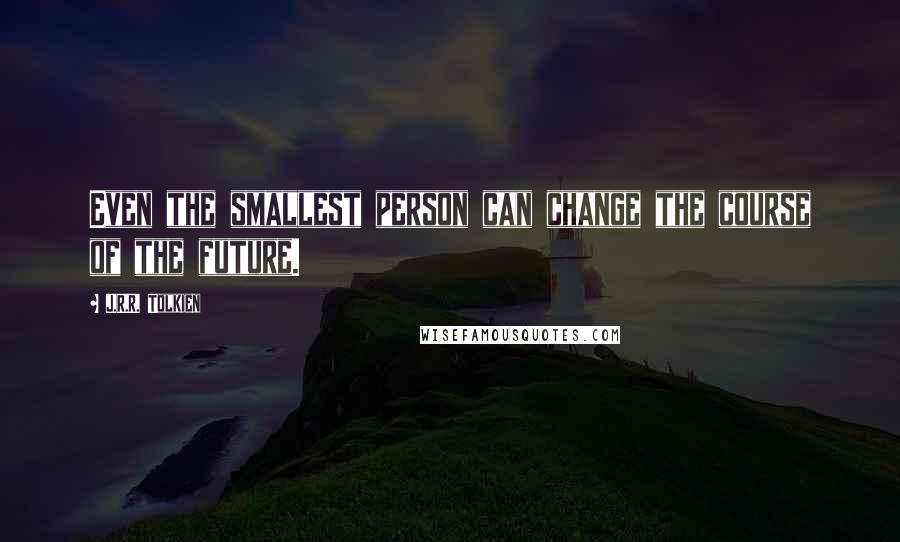 J.R.R. Tolkien Quotes: Even the smallest person can change the course of the future.